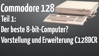 Commodore 128: Der beste 8-bit-Computer? Vorstellung und Erweiterung C128DCR (Teil 1)