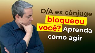 Aprenda como agir caso o(a) EX cônjuge tiver bloqueado você