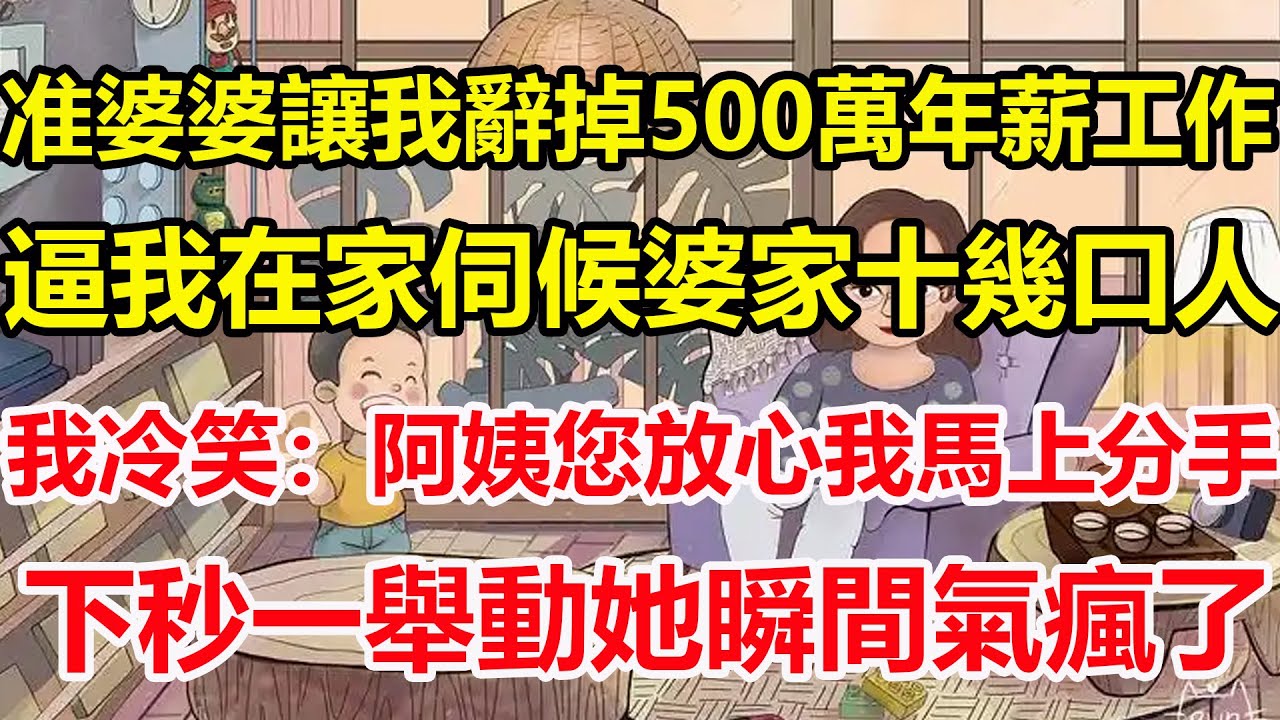 准婆婆讓我辭掉500萬年薪工作，逼我在家伺候婆家十幾口人，我冷笑：阿姨您放心我馬上分手，下秒一舉動她瞬間氣瘋了！#心寄奇旅#為人處世#生活經驗#情感#故事#彩礼#花開富貴#深夜淺讀