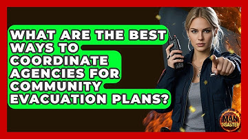 What Are The Best Ways To Coordinate Agencies For Community Evacuation Plans? - Man vs. Disaster