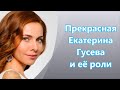 Прекрасная Екатерина Гусева & роли