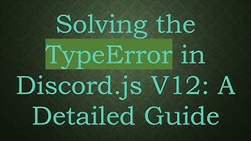 Solving the TypeError in Discord.js V12: A Detailed Guide