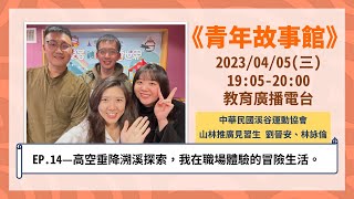 2023-EP.14—高空垂降溯溪探索，我在職場體驗的冒險生活。｜青年故事館2023.04.05｜【青年暑期社區職場體驗計畫_中華民國溪谷運動協會】