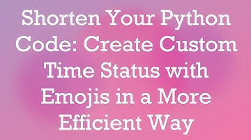Shorten Your Python Code: Create Custom Time Status with Emojis in a More Efficient Way