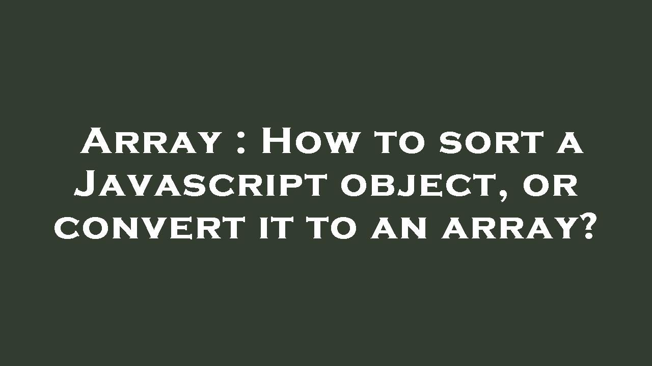 Array : How to sort a Javascript object, or convert it to an array ...