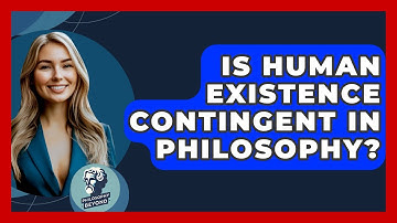 Is Human Existence Contingent In Philosophy? - Philosophy Beyond