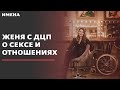 Женя с ДЦП: люди с инвалидностью тоже хотят любви и секса!