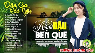 NEO ĐẬU BẾN QUÊ - LK Dân Ca Xứ Nghệ Hay SAY ĐẮM LÒNG NGƯỜI - Nhạc Sống Thôn Quê Nổi Da Gà Khi Nghe