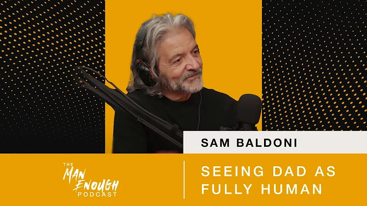 Sam Baldoni: Seeing Dad as Fully Human | The Man E...