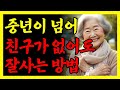 중년이 넘어 친구가 없어도 잘사는 방법 | 인생조언ㅣ노후준비ㅣ노후대비ㅣ은퇴 |  행복한 노후를 준비하는 방법 | 행복한노후 | 노후| 노년