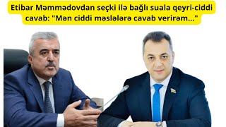 Etibar Məmmədovdan seçki ilə bağlı suala qeyri-ciddi cavab: "Mən ciddi məslələrə cavab verirəm..."