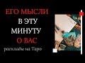 ЕГО МЫСЛИ В ЭТУ МИНУТУ О ВАС. Гадания на Таро