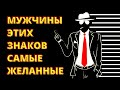 МУЖЧИНЫ ЭТИХ ЗНАКОВ САМЫЕ ЖЕЛАННЫЕ