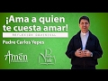 Padre Carlos Yepes | ¡Ama a quien te cuesta amar!