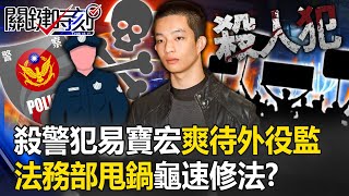 夜店殺警犯星二代易寶宏爽待外役監 基層警炸鍋…法務部甩鍋「龜速修法」？【關鍵時刻】20230710-2 劉寶傑 林裕豐 單厚之 吳子嘉