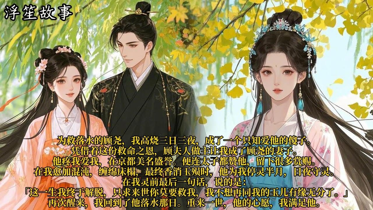 为救落水的顾尧，我高烧三日三夜，成了一个只知爱他的傻子。凭借着这份救命之恩，顾夫人做主让我成了顾尧的妻子。他疼我爱我，在京都美名盛誉。#重生 #大女主 #复仇 #宫廷 #夺权 #古风 #小说