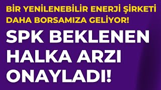 SPK Beklenen Halka Arzı Onayladı! Yeni Bir Yenilenebilir Enerji Şirketi Daha Borsamıza Geliyor!