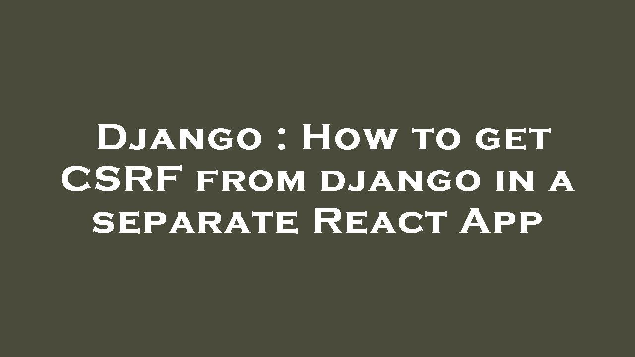 Django : How to get CSRF from django in a separate React App