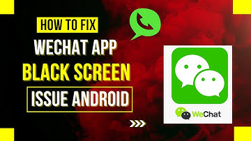 How To Fix WeChat App Black Screen Issue Android