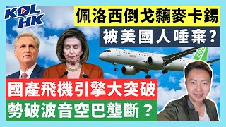 23-40-7 佩洛西倒戈黐麥卡錫，被美國人唾棄? 國產飛機引擎大突破，勢破波音空巴壟斷？【有片】｜KOLHK時事梓引｜ft@dominicleehk