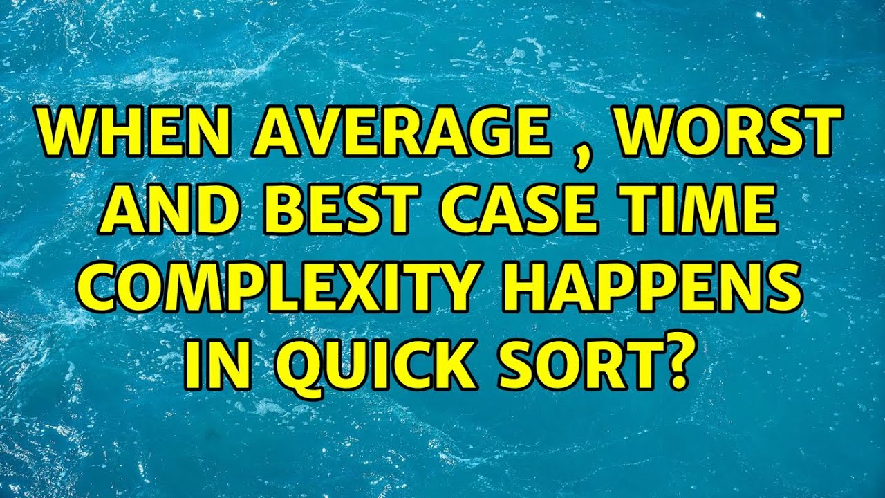 When average , worst and best case time complexity happens in quick