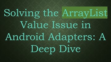 Solving the ArrayList Value Issue in Android Adapters: A Deep Dive