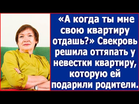 «Когда ты мне свою квартиру отдашь?» Свекровь решила оттяпать у невестки квартиру.