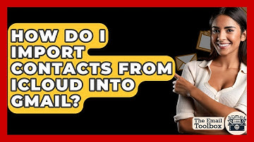 How Do I Import Contacts From ICloud Into Gmail? - TheEmailToolbox.com