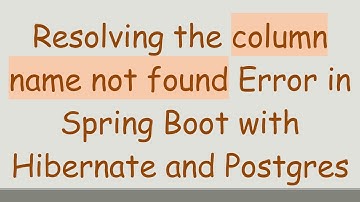 Resolving the column name not found Error in Spring Boot with Hibernate and Postgres