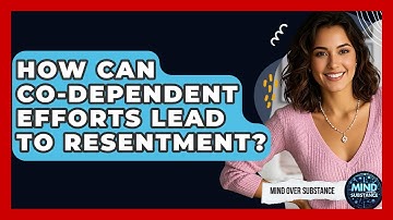 How Can Co-dependent Efforts Lead To Resentment? - Mind Over Substance