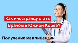 Как иностранец может стать врачом в Южной Корее? Какие экзамены нужно сдать?