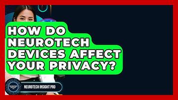 How Do Neurotech Devices Affect Your Privacy? - Neurotech Insight Pro