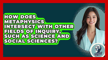 How Does Metaphysics Intersect with Other Fields of Inquiry, Such as Science and Social Sciences?