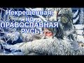 ПРАВОСЛАВНАЯ РУСЬ! Православие без крещения.