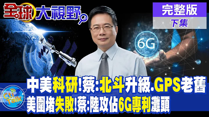 中美科研!蔡正元:"北斗衞星"升級."GPS"老舊| 美國圍堵"失敗"!蔡正元:大陸攻佔"6G專利"灘頭【全球大視野 下】完整版 @Global_Vision - 天天要聞