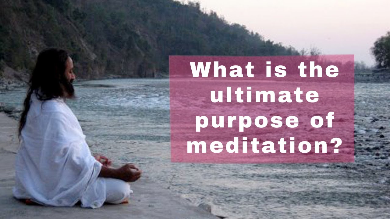 What is the ultimate purpose of meditation? 