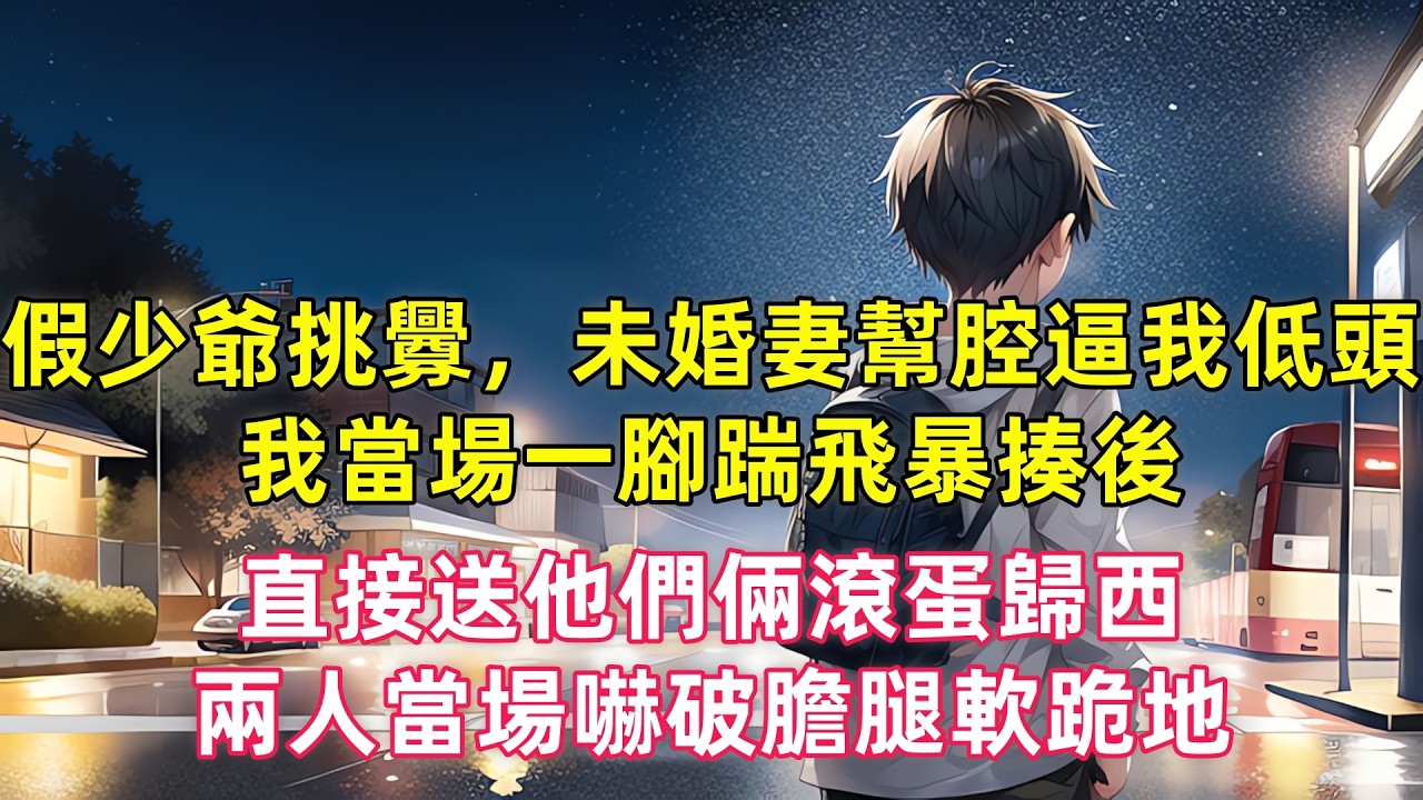 假少爺挑釁，未婚妻幫腔逼我低頭，我當場一腳踹飛暴揍後，直接送他們倆滾蛋歸西，兩人當場嚇破膽腿軟跪地