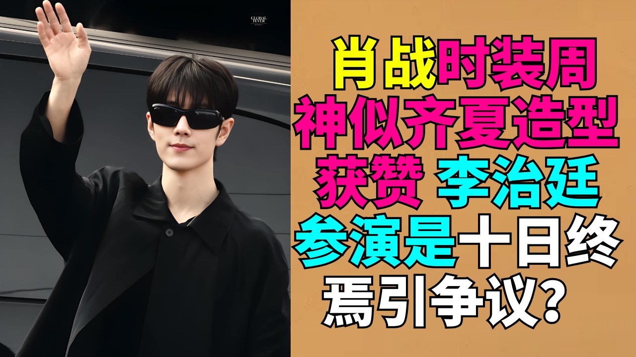 肖战时装周神似齐夏造型获赞 李治廷参演是十日终焉引争议？