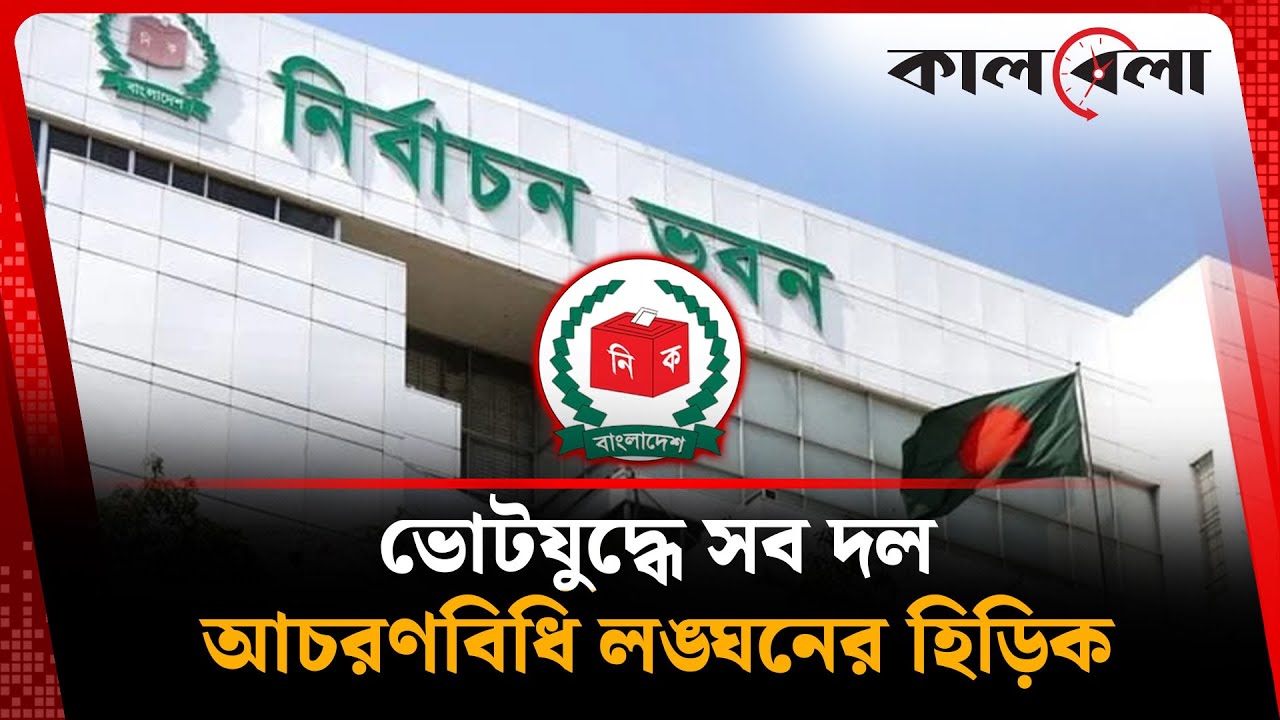 ভোটযুদ্ধে সব দল, সংঘাত ও আচরণবিধি লঙ্ঘনের হিড়িক | Bangladesh Election | Kalbela News