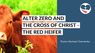 Alter Zero and the cross of Christ // The red heifer