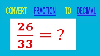 CONVERT    FRACTION   26/33=         TO     DECIMAL