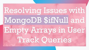 Resolving Issues with MongoDB $ifNull and Empty Arrays in User Track Queries