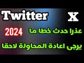 حل مشكلة تويتر عذرا حدث خطا ما حل مشكلة اكس عذرا حدث خطا ما 