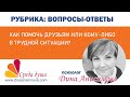 Вопросы- ответы. Дина Анисимова. КАК ПОМОЧЬ ДРУЗЬЯМ ИЛИ КОМУ-ЛИБОВ ТРУДНОЙ СИТУАЦИИ?