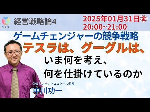ゲームチェンジャーの競争戦略「テスラは、グーグルは、いま何を考え、何を仕掛けているのか」 　中川功一　やさしいビジネススクール学長　経営戦略論2024年12月　第4回