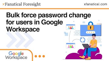 Bulk force password change for users in Google Workspace with xFanatical Foresight Automation