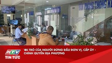 VAI TRÒ CỦA NGƯỜI ĐỨNG ĐẦU ĐƠN VỊ, CẤP ỦY - CHÍNH QUYỀN ĐỊA PHƯƠNG| HTV TIN TỨC