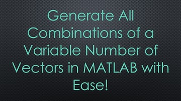 Generate All Combinations of a Variable Number of Vectors in MATLAB with Ease!