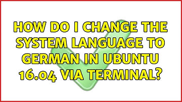 How do I change the system language to German in Ubuntu 16.04 via terminal? (3 Solutions!!)
