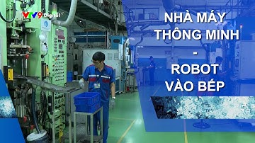 [NGHĨ MỚI, LÀM THIỆT] NHÀ MÁY THÔNG MINH - ROBOT VÀO BẾP